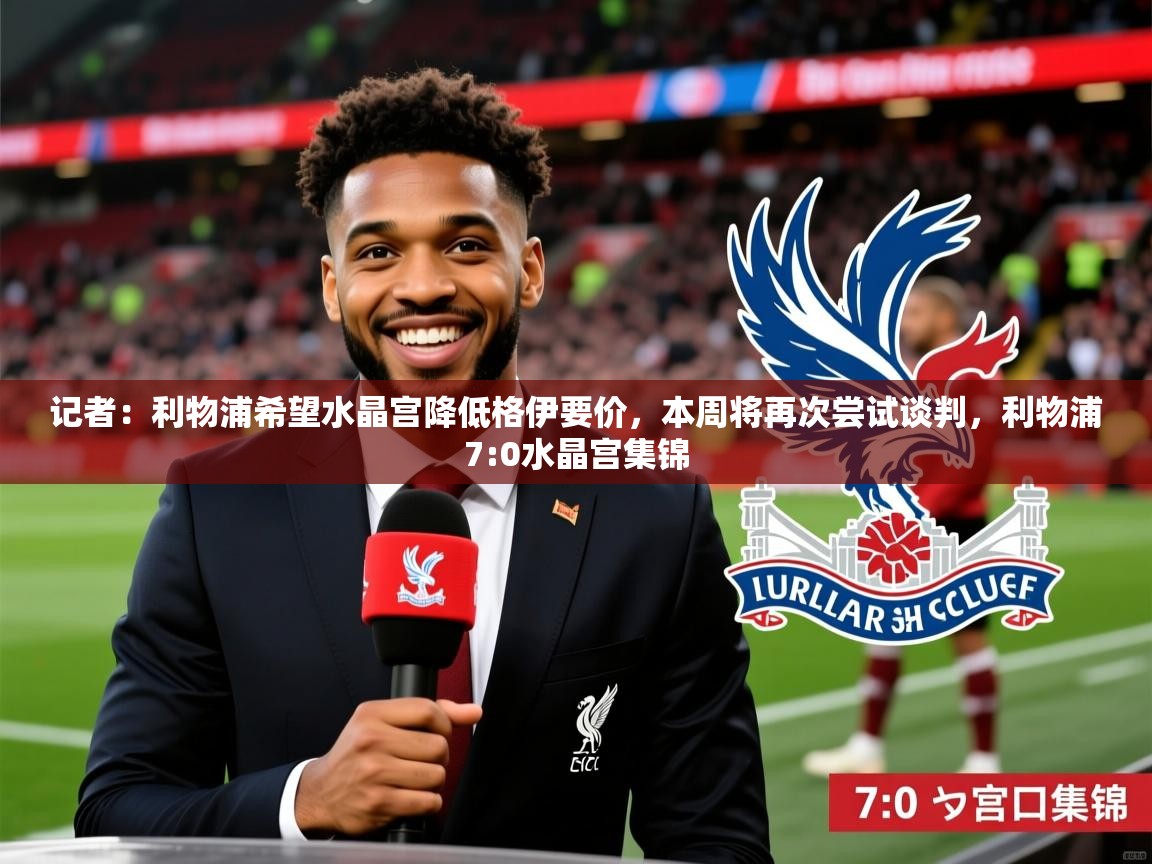 2025乐鱼体育记者：利物浦希望水晶宫降低格伊要价，本周将再次尝试谈判，利物浦7:0水晶宫集锦  第4张