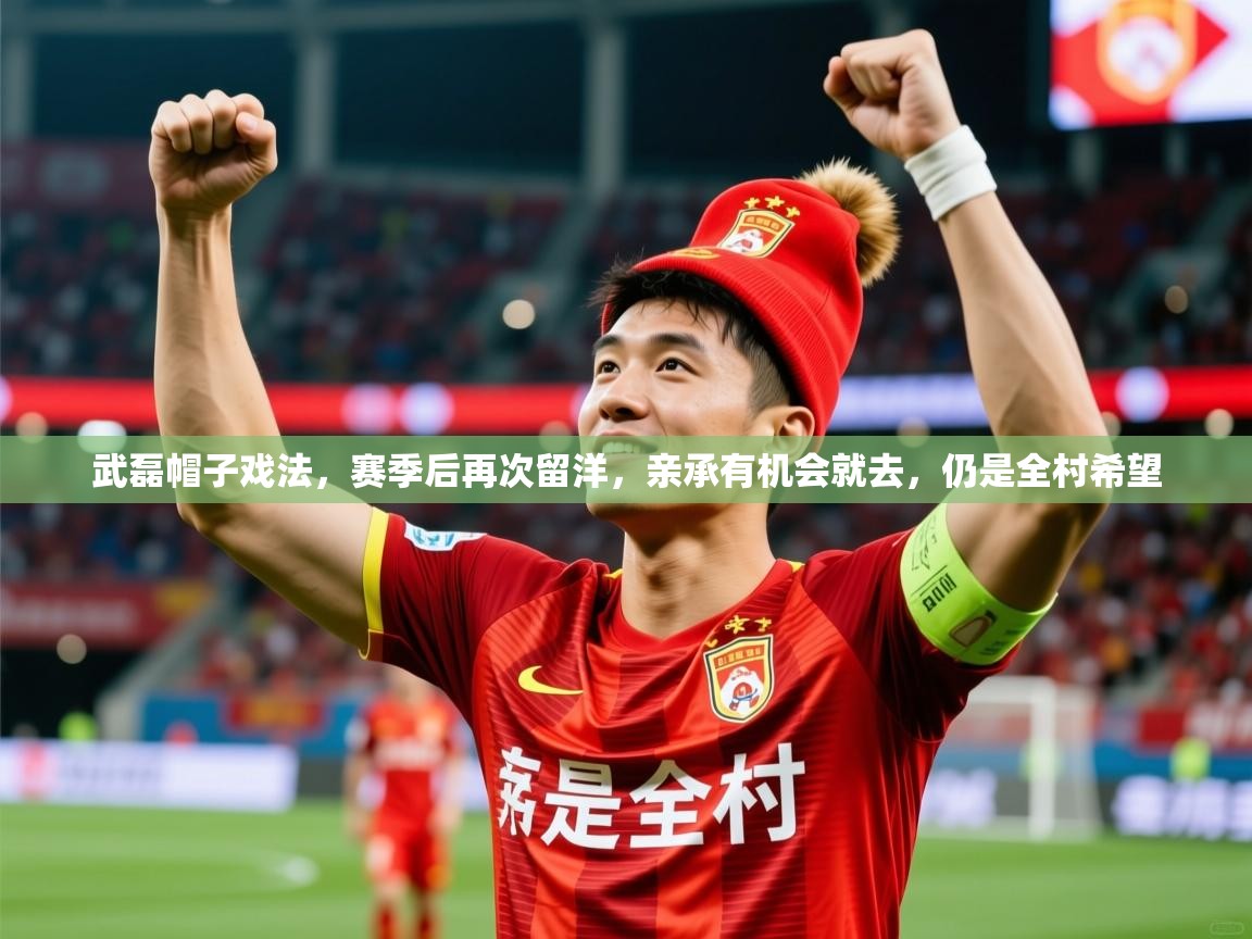 2025乐鱼体育app登录入口武磊帽子戏法,赛季后再次留洋,亲承有机会就去,仍是全村希望 第2张
