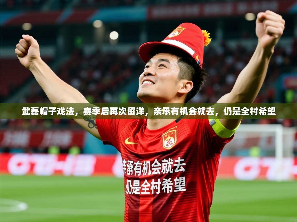 2025乐鱼体育app登录入口武磊帽子戏法,赛季后再次留洋,亲承有机会就去,仍是全村希望 第3张