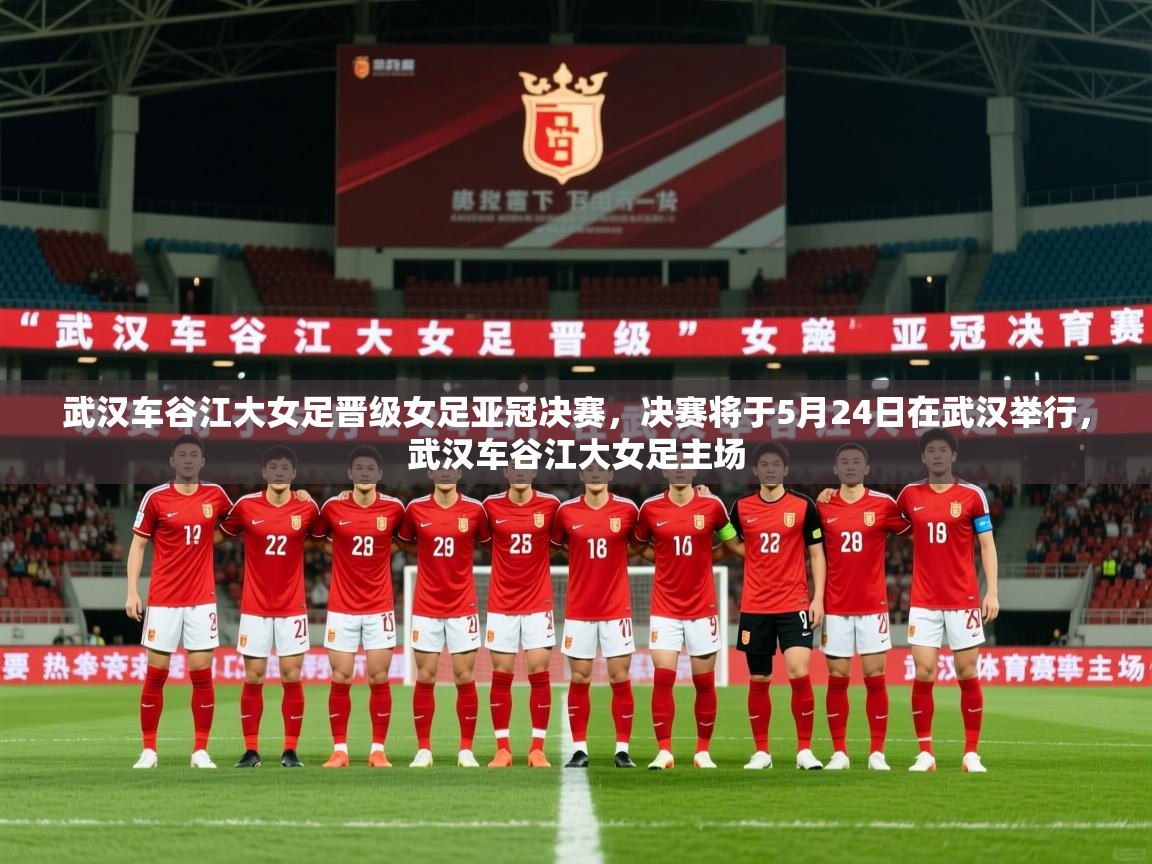 2025乐鱼体育官方在线武汉车谷江大女足晋级女足亚冠决赛,决赛将于5月24日在武汉举行,武汉车谷江大女足主场 第2张