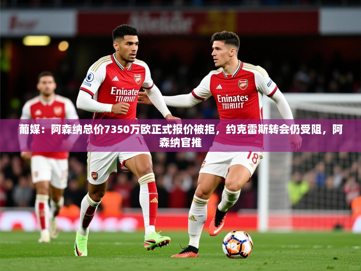 2025粤语体育在线葡媒:阿森纳总价7350万欧正式报价被拒,约克雷斯转会仍受阻,阿森纳官推 第3张