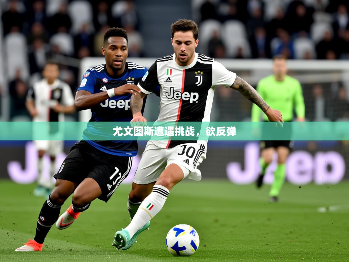 2026乐鱼体育网站入口尤文图斯遭遇挑战,欲反弹 第1张
