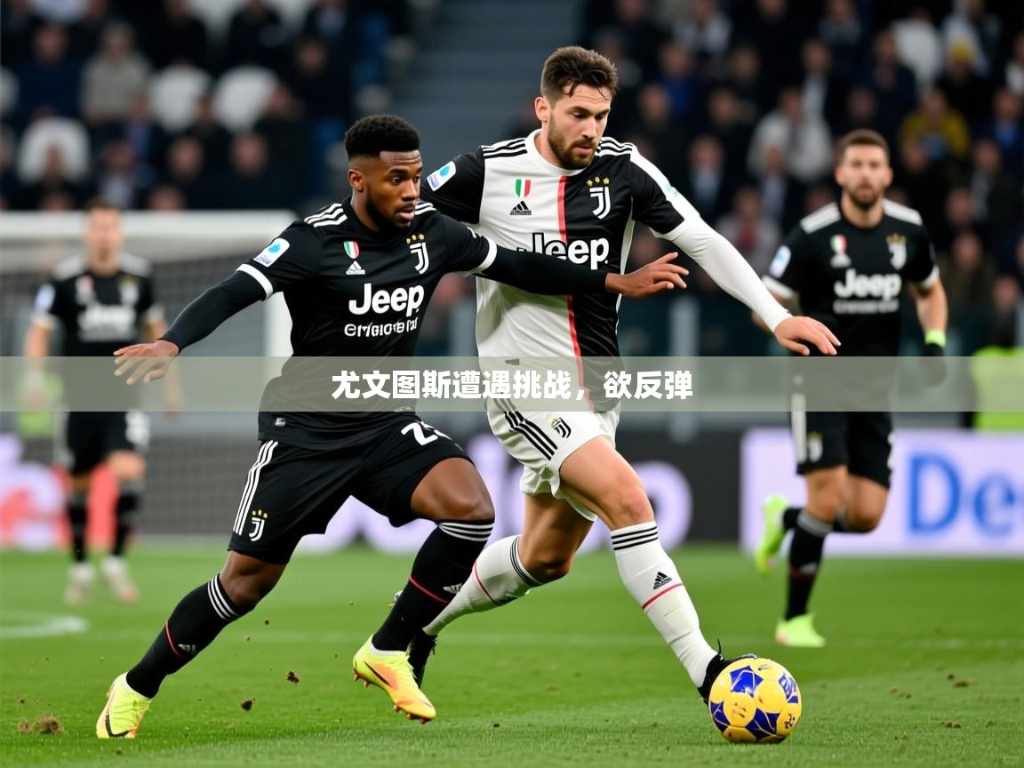 2026乐鱼体育网站入口尤文图斯遭遇挑战,欲反弹 第3张