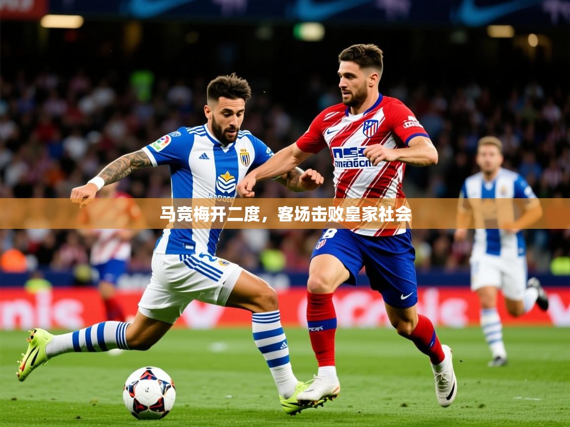 2026乐鱼体育在线平台马竞梅开二度，客场击败皇家社会  第3张