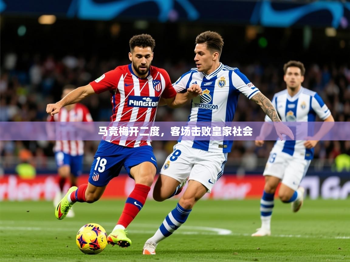 2026乐鱼体育在线平台马竞梅开二度，客场击败皇家社会  第4张